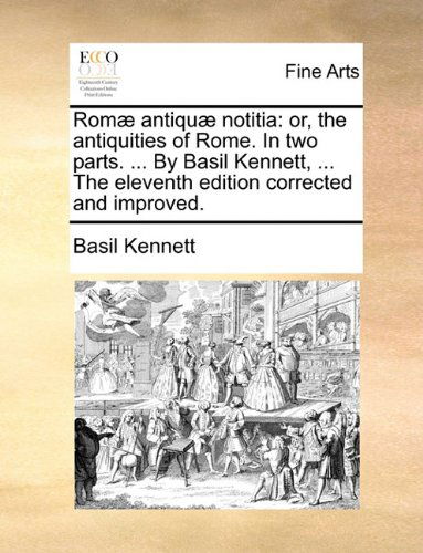 Cover for Basil Kennett · Romæ Antiquæ Notitia: Or, the Antiquities of Rome. in Two Parts. ... by Basil Kennett, ... the Eleventh Edition Corrected and Improved. (Paperback Book) (2010)