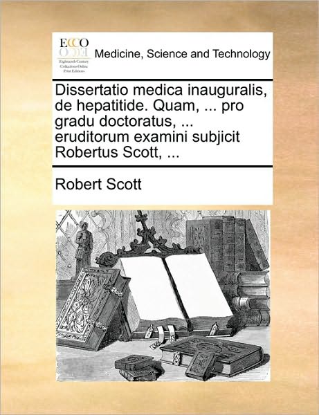 Cover for Robert Scott · Dissertatio Medica Inauguralis, De Hepatitide. Quam, ... Pro Gradu Doctoratus, ... Eruditorum Examini Subjicit Robertus Scott, ... (Paperback Book) (2010)