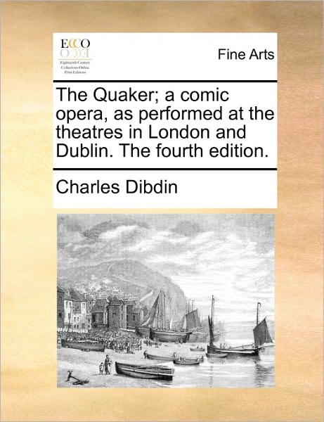 Cover for Charles Dibdin · The Quaker; a Comic Opera, As Performed at the Theatres in London and Dublin. the Fourth Edition. (Paperback Book) (2010)