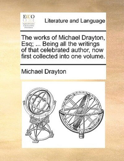 Cover for Michael Drayton · The Works of Michael Drayton, Esq; ... Being All the Writings of That Celebrated Author, Now First Collected into One Volume. (Paperback Book) (2010)