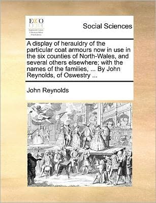 Cover for John Reynolds · A Display of Herauldry of the Particular Coat Armours Now in Use in the Six Counties of North-wales, and Several Others Elsewhere; with the Names of the (Paperback Bog) (2010)