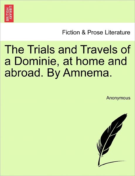 The Trials and Travels of a Dominie, at Home and Abroad. by Amnema. - Anonymous - Books - British Library, Historical Print Editio - 9781240892624 - January 10, 2011