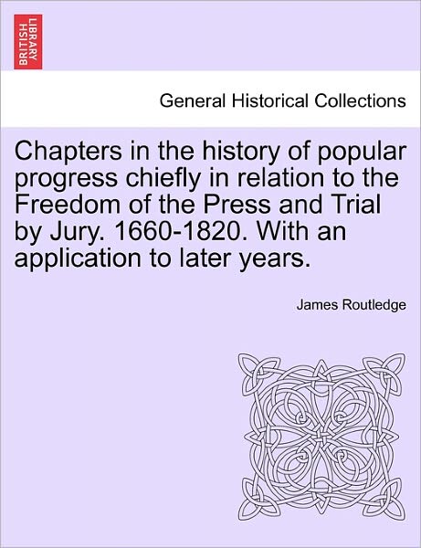 Cover for James Routledge · Chapters in the History of Popular Progress Chiefly in Relation to the Freedom of the Press and Trial by Jury. 1660-1820. with an Application to Later Years. (Paperback Book) (2011)