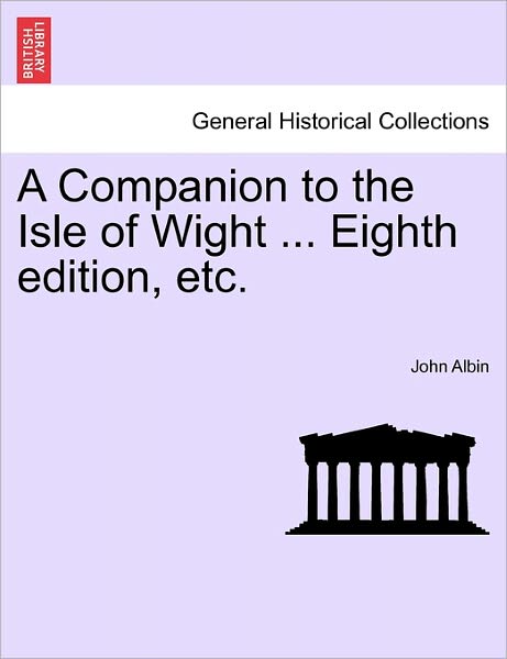 A Companion to the Isle of Wight ... Eighth Edition, Etc. - John Albin - Books - British Library, Historical Print Editio - 9781241600624 - April 1, 2011