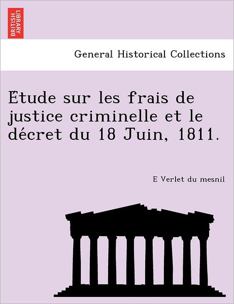 Cover for E Verlet Du Mesnil · E Tude Sur Les Frais De Justice Criminelle et Le De Cret Du 18 Juin, 1811. (Taschenbuch) (2011)