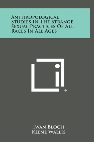 Anthropological Studies in the Strange Sexual Practices of All Races in All Ages - Iwan Bloch - Books - Literary Licensing, LLC - 9781258837624 - October 27, 2013