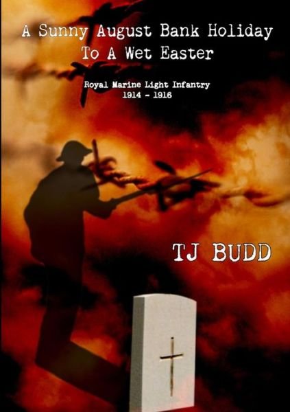 Cover for TJ Budd · A Sunny August Bank Holiday To A Wet Easter: Royal Marine Light Infantry 1914-16 (Paperback Bog) (2014)