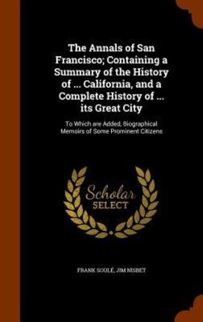 Cover for Frank Soule · The Annals of San Francisco; Containing a Summary of the History of ... California, and a Complete History of ... Its Great City (Hardcover Book) (2015)