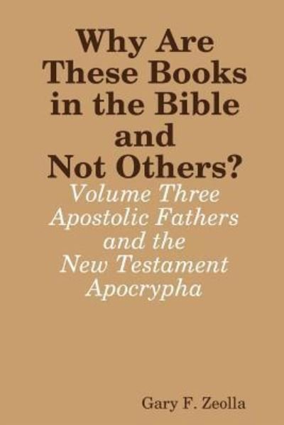 Cover for Gary F. Zeolla · Why are These Books in the Bible and Not Others? - Volume Three - the Apostolic Fathers and the New Testament Apocrypha (Taschenbuch) (2016)