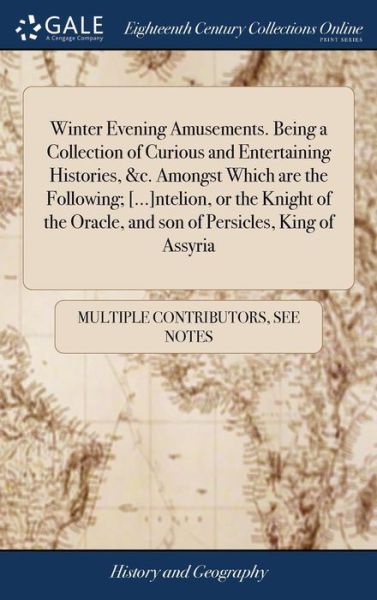 Cover for See Notes Multiple Contributors · Winter Evening Amusements. Being a Collection of Curious and Entertaining Histories, &amp;c. Amongst Which are the Following; [...]ntelion, or the Knight of the Oracle, and son of Persicles, King of Assyria (Inbunden Bok) (2018)