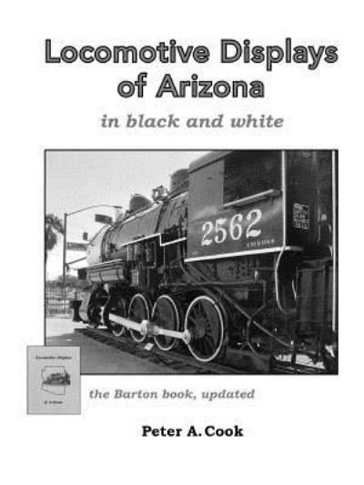 Locomotive Displays of Arizona - in black & white - Peter Cook - Books - Lulu.com - 9781387818624 - March 18, 2018