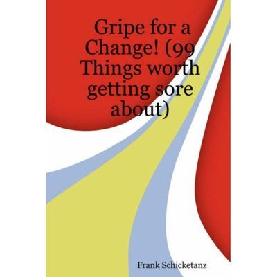 Gripe for a Change! (99 Things Worth Getting Sore About) - Frank Schicketanz - Bøger - Lulu.com - 9781430307624 - 2. april 2007