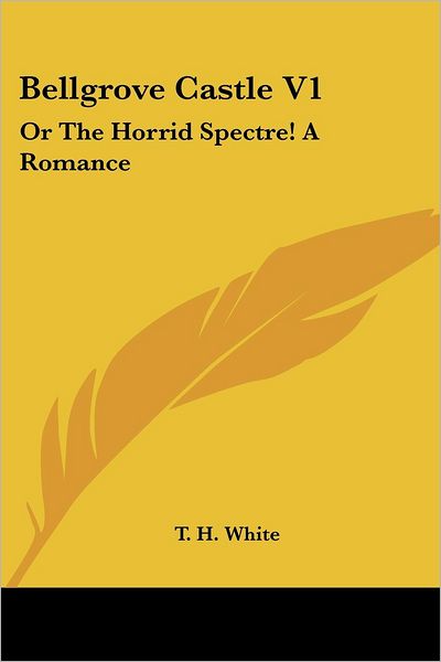 Cover for T. H. White · Bellgrove Castle V1: or the Horrid Spectre! a Romance (Paperback Book) (2007)