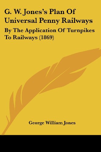 Cover for George William Jones · G. W. Jones's Plan of Universal Penny Railways: by the Application of Turnpikes to Railways (1869) (Paperback Book) (2008)