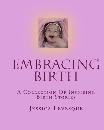 Embracing Birth: a Collection of Inspiring Birth Stories - Jessica Levesque - Libros - CreateSpace Independent Publishing Platf - 9781440489624 - 23 de diciembre de 2008