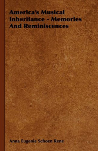 America's Musical Inheritance - Memories and Reminiscences - Anna Eugenie Schoen Rene - Books - Rene Press - 9781443727624 - November 4, 2008