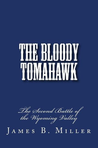 Cover for James B. Miller · The Bloody Tomahawk: the Second Battle of Wyoming (Paperback Book) (2011)