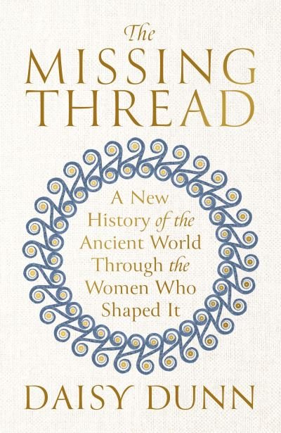 Cover for Daisy Dunn · The Missing Thread: A New History of the Ancient World Through the Women Who Shaped It (Taschenbuch) (2024)