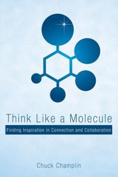 Cover for Chuck Champlin · Think Like a Molecule : Finding Inspiration in Connection and Collaboration (Paperback Book) (2018)