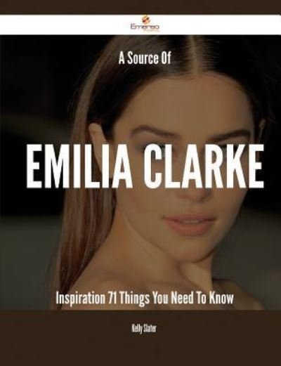 Cover for Kelly Slater · A Source Of Emilia Clarke Inspiration - 71 Things You Need To Know (Paperback Book) (2015)