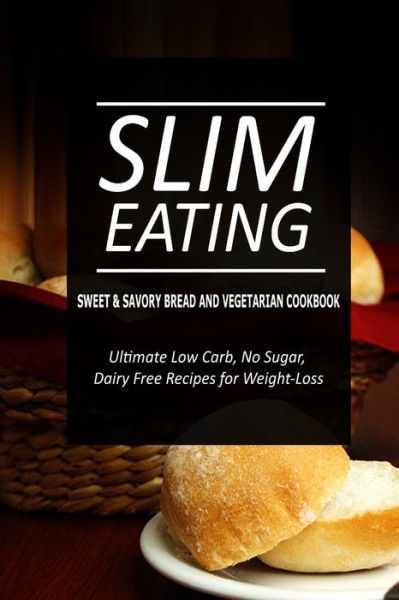 Cover for Slim Eating · Slim Eating - Sweet &amp; Savory Breads and Vegetarian Cookbook: Skinny Recipes for Fat Loss and a Flat Belly (Paperback Book) (2014)