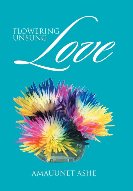 Cover for Amauunet Ashe · Flowering Unsung Love (Hardcover Book) (2016)