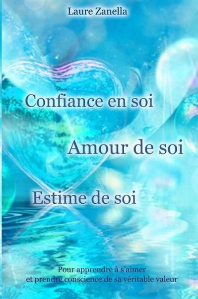 Cover for Laure Zanella · Confiance en Soi, Amour De Soi, Estime De Soi: Pour Apprendre a S'aimer et Prendre Conscience De Sa Veritable Valeur (Taschenbuch) (2015)