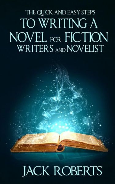 The Quick and Easy Steps to Writing a Novel for Fiction Writers and Novelist - Jack Roberts - Books - Createspace - 9781517345624 - September 13, 2015