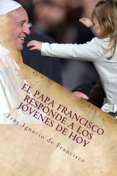 Cover for Fray Ignacio de Francisco · El Papa Francisco responde a los jóvenes de hoy : Francisco se acerca a los jóvenes con su mensaje (Paperback Book) (2015)