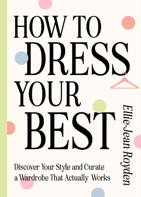 Cover for Ellie-Jean Royden · How to Dress Your Best: Discover Your Personal Style and Curate a Wardrobe That Actually Works (Hardcover Book) (2024)