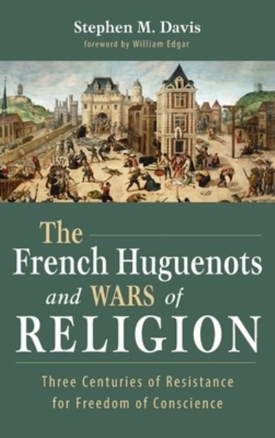 Stephen M Davis · The French Huguenots and Wars of Religion: Three Centuries of Resistance for Freedom of Conscience (Hardcover bog) (2021)