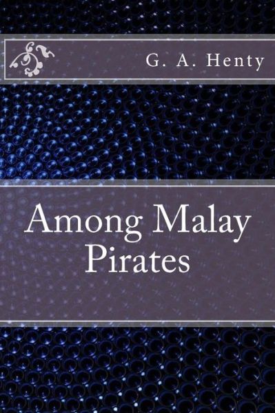 Among Malay Pirates - G a Henty - Książki - Createspace Independent Publishing Platf - 9781533440624 - 26 maja 2016