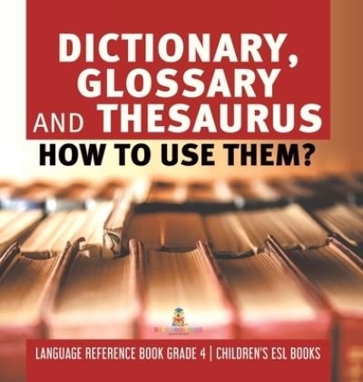 Cover for Baby Professor · Dictionary, Glossary and Thesaurus: How To Use Them? Language Reference Book Grade 4 Children's ESL Books (Hardcover Book) (2021)