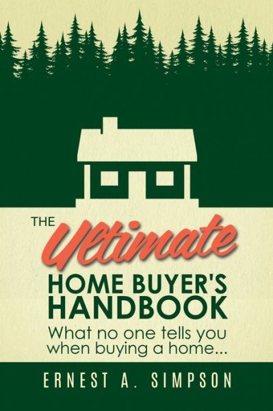 Cover for Ernest A Simpson · The Ultimate Home Buyer's Handbook: What no one tells you when buying a home. . . (Paperback Book) (2019)