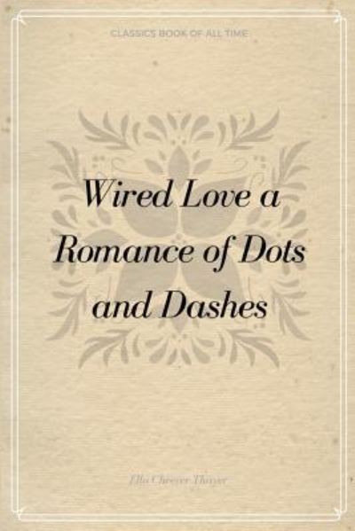 Wired Love a Romance of Dots and Dashes - Ella Cheever Thayer - Kirjat - Createspace Independent Publishing Platf - 9781548233624 - keskiviikko 21. kesäkuuta 2017