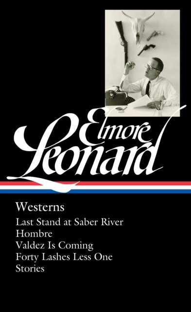 Cover for Elmore Leonard · Elmore Leonard: Westerns (LOA #308): Last Stand at Saber River / Hombre / Valdez is Coming / Forty Lashes Less One /  stories - Library of America Elmore Leonard Edition (Hardcover Book) (2018)