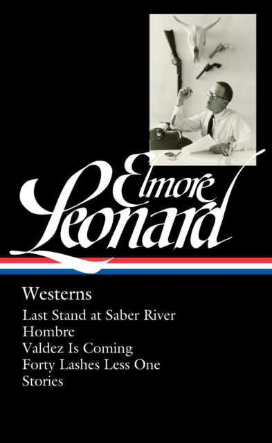 Elmore Leonard: Westerns (LOA #308): Last Stand at Saber River / Hombre / Valdez is Coming / Forty Lashes Less One /  stories - Library of America Elmore Leonard Edition - Elmore Leonard - Książki - The Library of America - 9781598535624 - 24 kwietnia 2018