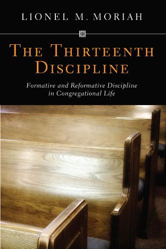 Cover for Lionel M. Moriah · The Thirteenth Discipline: Formative and Reformative Discipline in Congregational Life (Paperback Book) (2011)