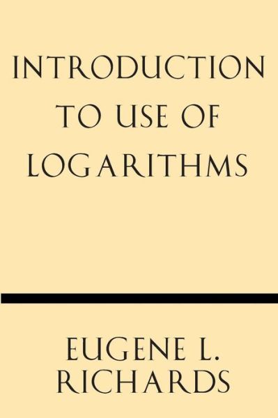 Introduction to Use of Logarithms - Eugene L. Richards - Books - Windham Press - 9781628452624 - October 30, 2013