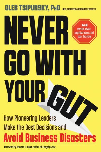 Cover for Tsipursky, Gleb (Gleb Tsipursky) · Never Go with Your Gut: How Pioneering Leaders Make the Best Decisions and Avoid Business Disasters (Avoid Terrible Advice, Cognitive Biases, and Poor Decisions) (Paperback Book) (2019)