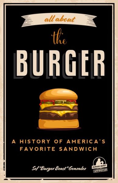 Cover for Sef Gonzalez · All about the Burger: A History of America's Favorite Sandwich (Burger America &amp; Burger History, for Fans of The Ultimate Burger and The Great American Burger Book) (Paperback Book) (2019)