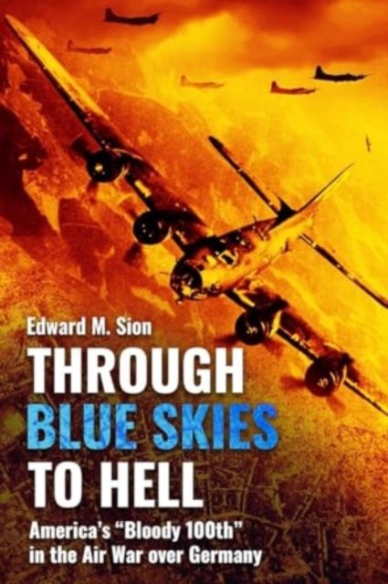 Edward M Sion · Through Blue Skies to Hell: America's Bloody 100th in the Air War Over Germany (Paperback Bog) (2024)