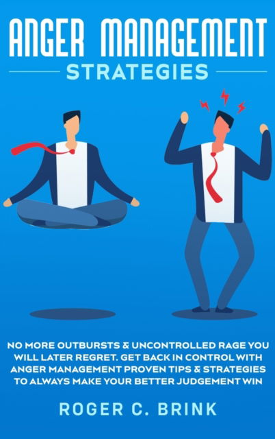 Anger Management Strategies: No More Outbursts & Uncontrolled Rage You Will Later Regret. Get Back in Control with Anger Management Proven Tips & Strategies to Always Make Your Better Judgement Win - Roger C Brink - Kirjat - Native Publisher - 9781648661624 - lauantai 20. kesäkuuta 2020