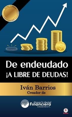 Cover for Iv?n Barrios · De endeudado ?A libre de deudas!: Descubre la trampa de las deudas y las bendiciones de vivir sin ellas (Paperback Book) (2022)