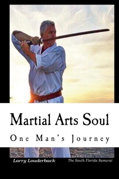 Cover for Mr Larry Earl Louderback Jr · Martial Arts Soul One Man's Journey (Paperback Book) (2018)