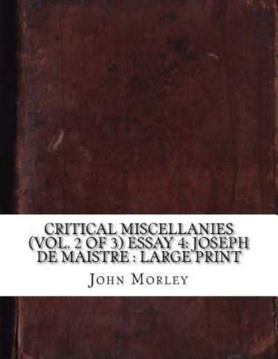 Critical Miscellanies  Essay 4 : Joseph de Maistre - John Morley - Böcker - CreateSpace Independent Publishing Platf - 9781724916624 - 7 augusti 2018