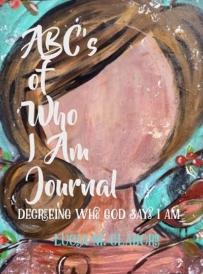 Cover for Lucia Claborn · ABC's of Who I Am Journal -Decreeing who God says I am (Hardcover Book) (2021)