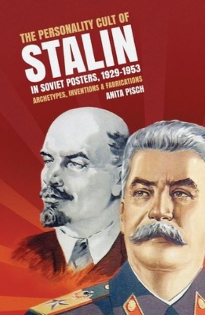 Anita Pisch · The Personality Cult of Stalin in Soviet Posters, 1929-1953: Archetypes, Inventions & Fabrications: Archetypes, inventions and fabrications (Paperback Book) (2016)