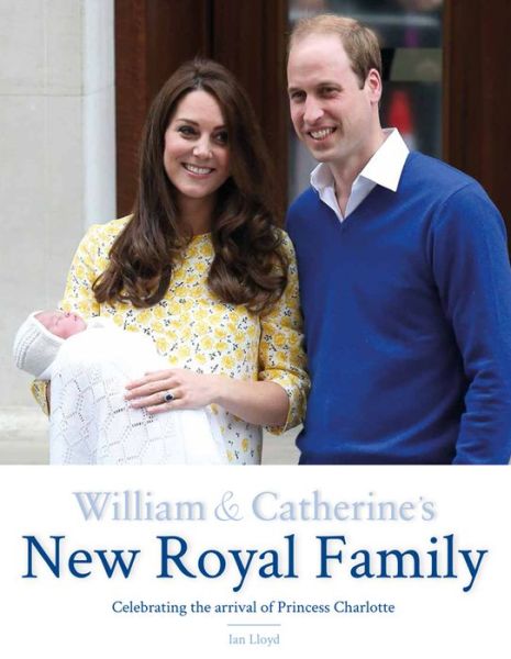 William & Catherine's New Royal Family: Celebrating the arrival of Princess Charlotte - Ian Lloyd - Books - Welbeck Publishing Group - 9781780976624 - June 30, 2015