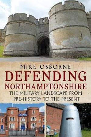 Cover for Mike Osborne · Defending Northamptonshire: The Military Landscape from Pre-history to the Present (Pocketbok) (2021)